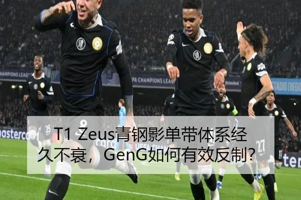 T1 Zeus青钢影单带体系经久不衰，GenG如何有效反制？