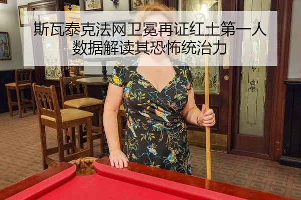 斯瓦泰克法网卫冕再证红土第一人 数据解读其恐怖统治力