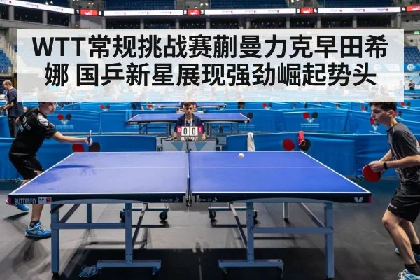 WTT常规挑战赛蒯曼力克早田希娜 国乒新星展现强劲崛起势头